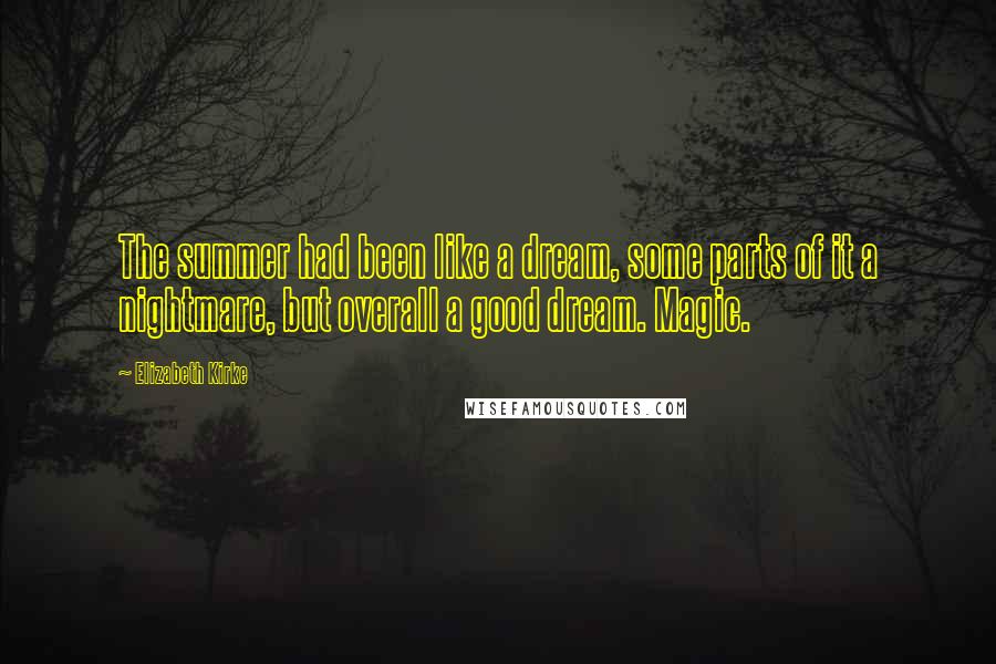 Elizabeth Kirke Quotes: The summer had been like a dream, some parts of it a nightmare, but overall a good dream. Magic.
