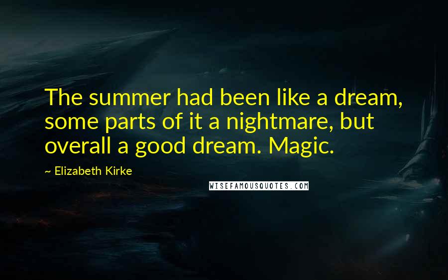 Elizabeth Kirke Quotes: The summer had been like a dream, some parts of it a nightmare, but overall a good dream. Magic.