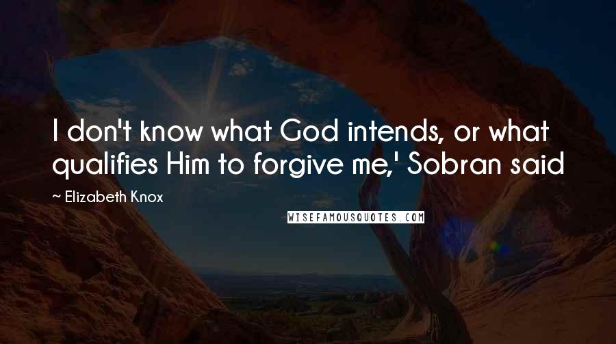 Elizabeth Knox Quotes: I don't know what God intends, or what qualifies Him to forgive me,' Sobran said