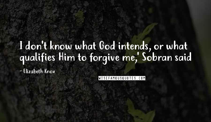 Elizabeth Knox Quotes: I don't know what God intends, or what qualifies Him to forgive me,' Sobran said