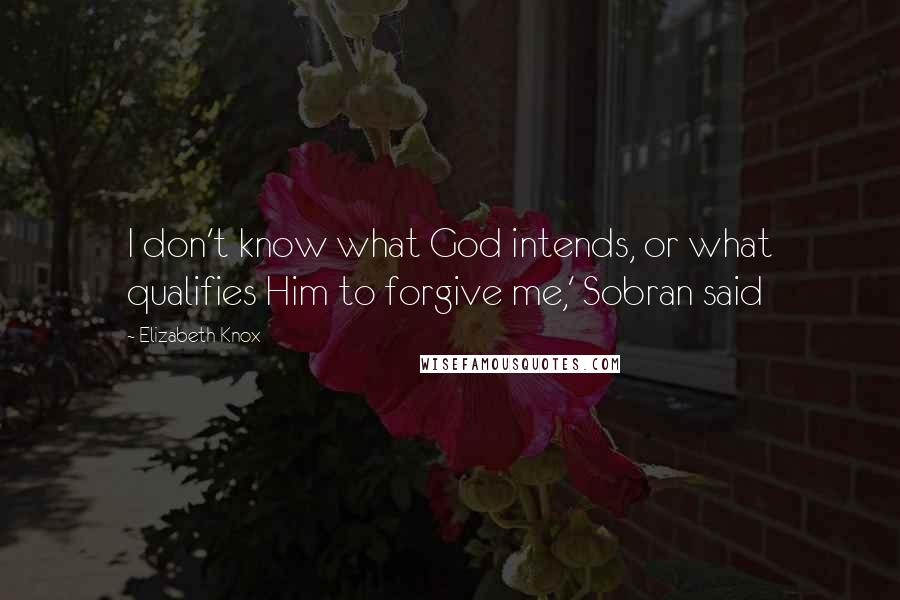 Elizabeth Knox Quotes: I don't know what God intends, or what qualifies Him to forgive me,' Sobran said