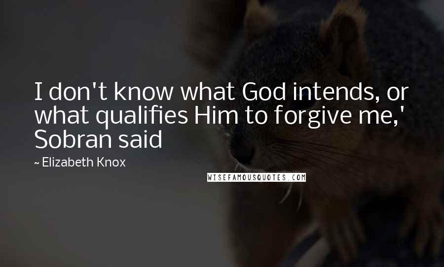 Elizabeth Knox Quotes: I don't know what God intends, or what qualifies Him to forgive me,' Sobran said