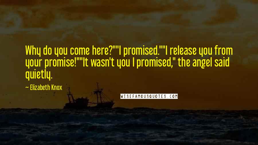 Elizabeth Knox Quotes: Why do you come here?""I promised.""I release you from your promise!""It wasn't you I promised," the angel said quietly.