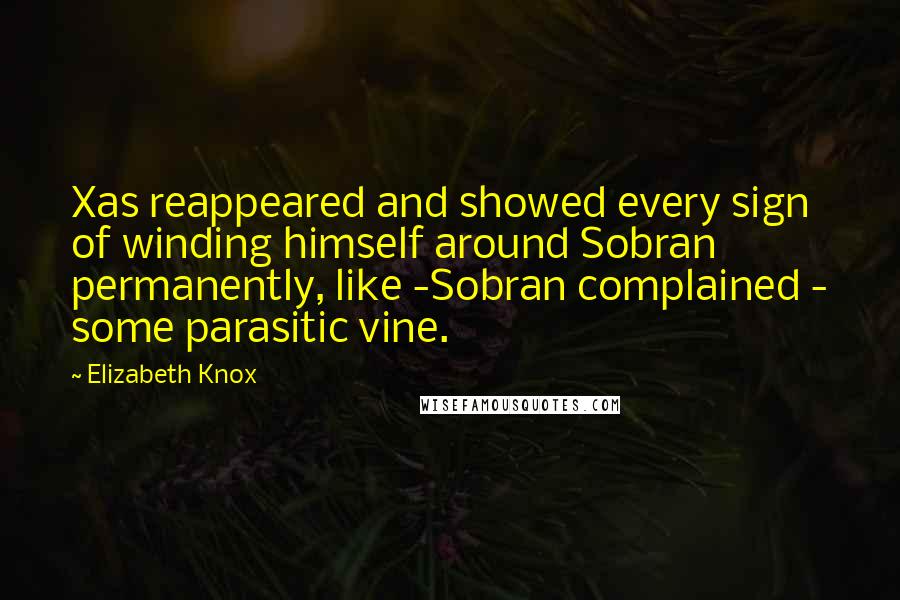 Elizabeth Knox Quotes: Xas reappeared and showed every sign of winding himself around Sobran permanently, like -Sobran complained - some parasitic vine.