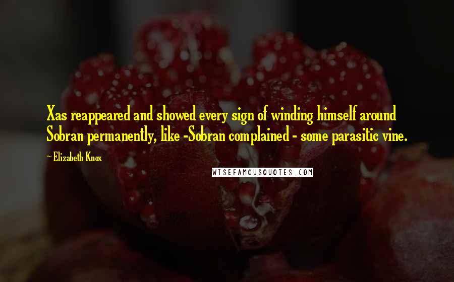 Elizabeth Knox Quotes: Xas reappeared and showed every sign of winding himself around Sobran permanently, like -Sobran complained - some parasitic vine.