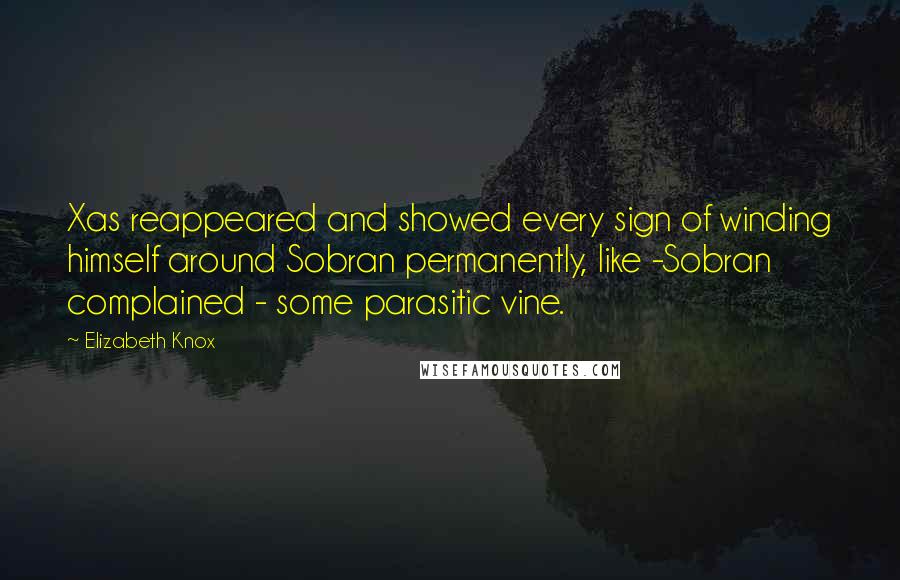 Elizabeth Knox Quotes: Xas reappeared and showed every sign of winding himself around Sobran permanently, like -Sobran complained - some parasitic vine.