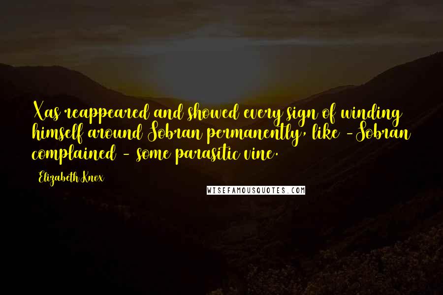 Elizabeth Knox Quotes: Xas reappeared and showed every sign of winding himself around Sobran permanently, like -Sobran complained - some parasitic vine.