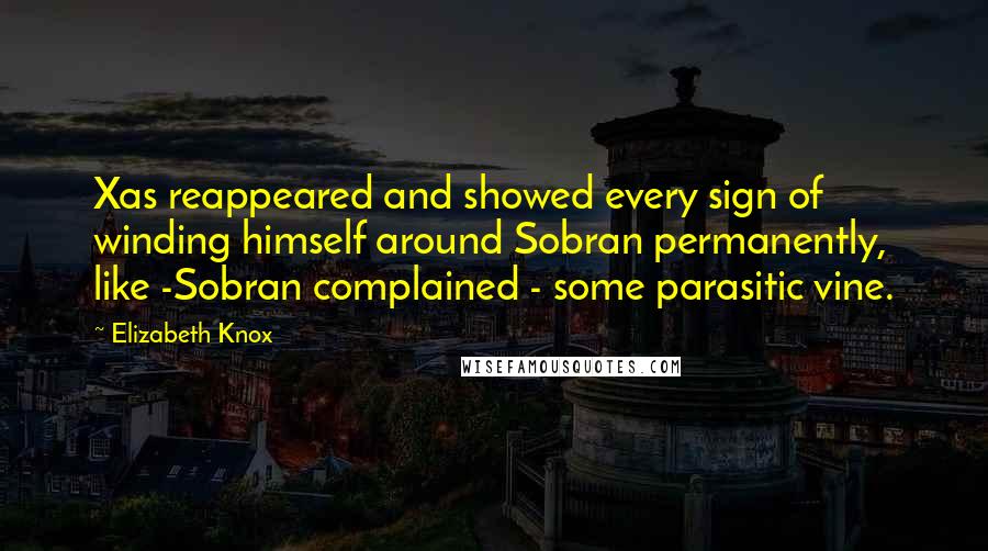 Elizabeth Knox Quotes: Xas reappeared and showed every sign of winding himself around Sobran permanently, like -Sobran complained - some parasitic vine.