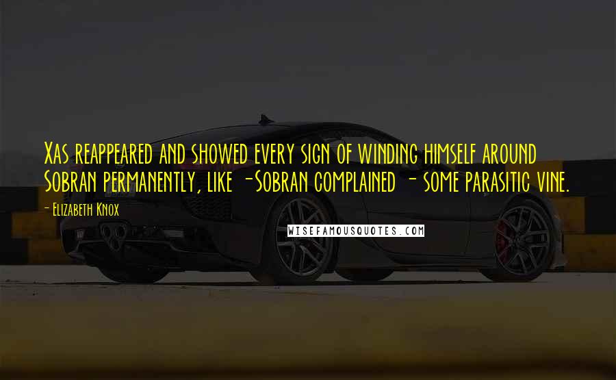 Elizabeth Knox Quotes: Xas reappeared and showed every sign of winding himself around Sobran permanently, like -Sobran complained - some parasitic vine.