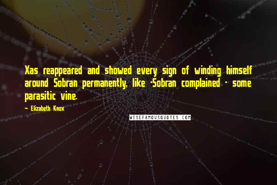Elizabeth Knox Quotes: Xas reappeared and showed every sign of winding himself around Sobran permanently, like -Sobran complained - some parasitic vine.