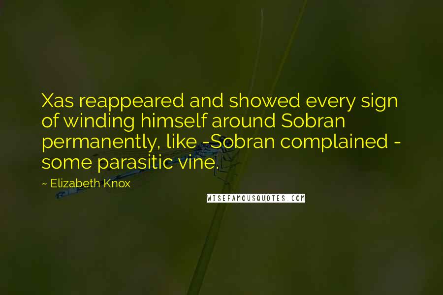 Elizabeth Knox Quotes: Xas reappeared and showed every sign of winding himself around Sobran permanently, like -Sobran complained - some parasitic vine.