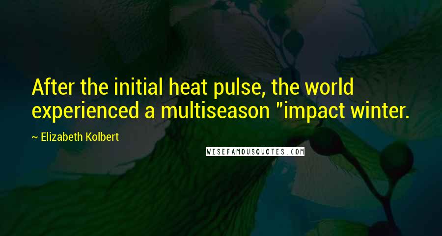 Elizabeth Kolbert Quotes: After the initial heat pulse, the world experienced a multiseason "impact winter.