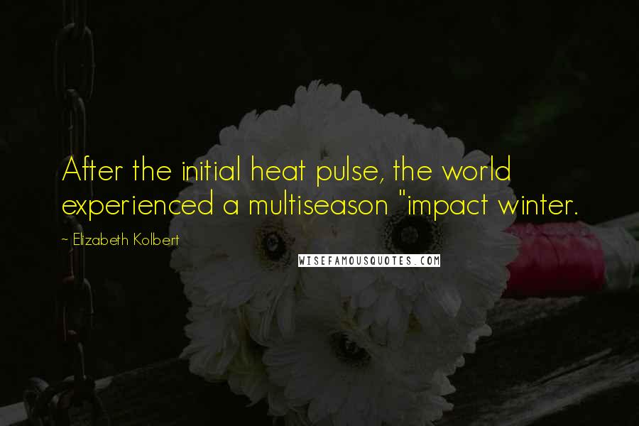 Elizabeth Kolbert Quotes: After the initial heat pulse, the world experienced a multiseason "impact winter.