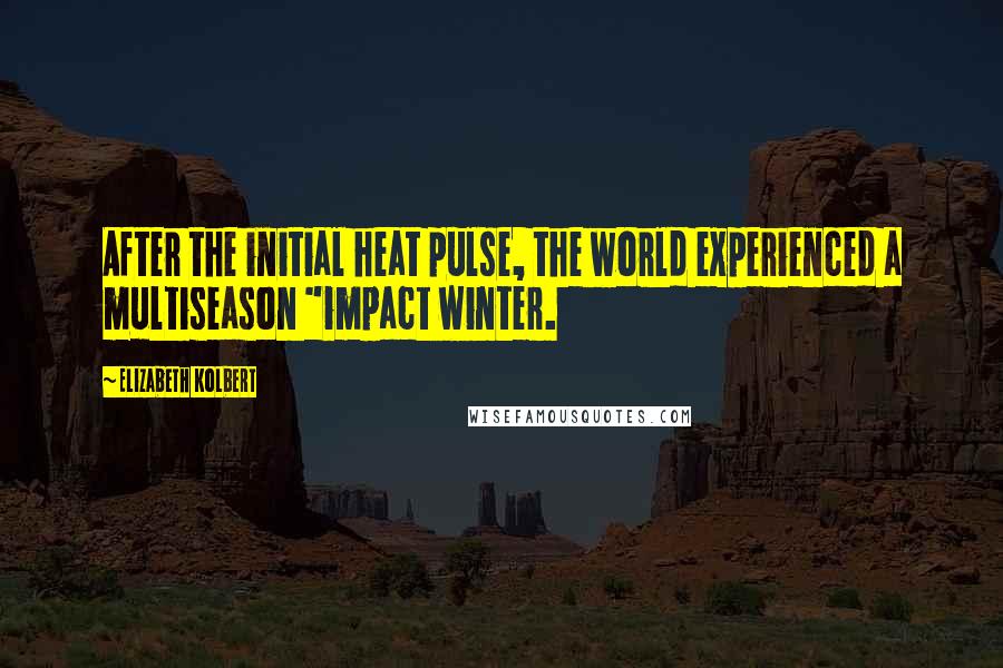 Elizabeth Kolbert Quotes: After the initial heat pulse, the world experienced a multiseason "impact winter.