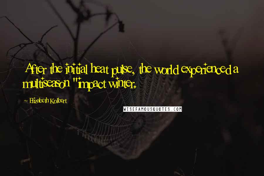Elizabeth Kolbert Quotes: After the initial heat pulse, the world experienced a multiseason "impact winter.