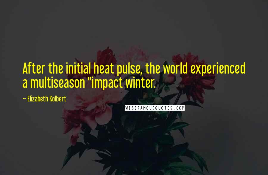 Elizabeth Kolbert Quotes: After the initial heat pulse, the world experienced a multiseason "impact winter.