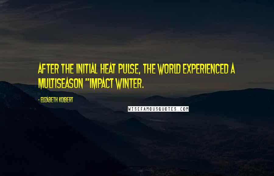 Elizabeth Kolbert Quotes: After the initial heat pulse, the world experienced a multiseason "impact winter.