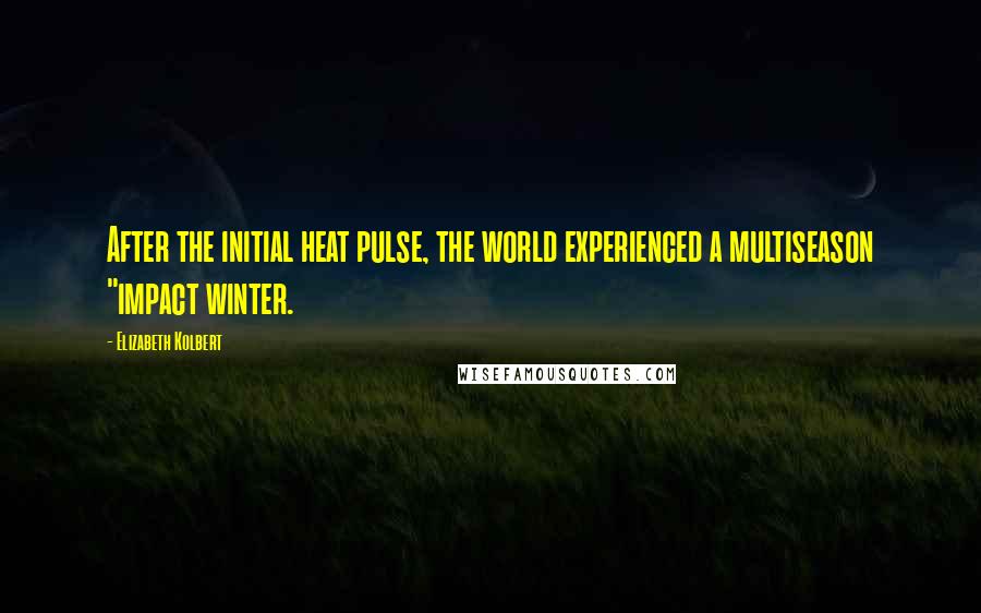 Elizabeth Kolbert Quotes: After the initial heat pulse, the world experienced a multiseason "impact winter.