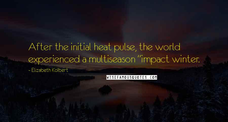 Elizabeth Kolbert Quotes: After the initial heat pulse, the world experienced a multiseason "impact winter.