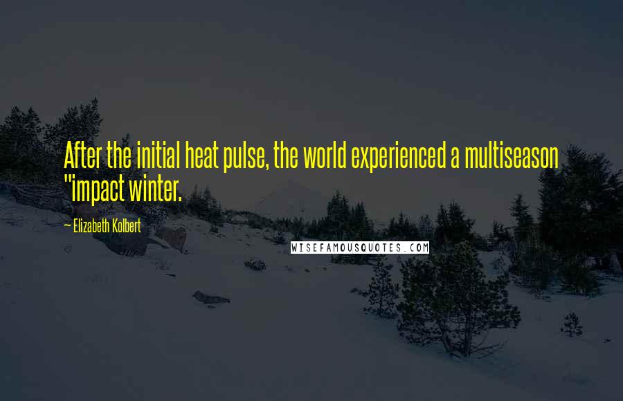 Elizabeth Kolbert Quotes: After the initial heat pulse, the world experienced a multiseason "impact winter.