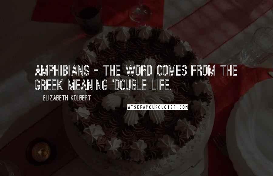 Elizabeth Kolbert Quotes: Amphibians - the word comes from the Greek meaning 'double life.