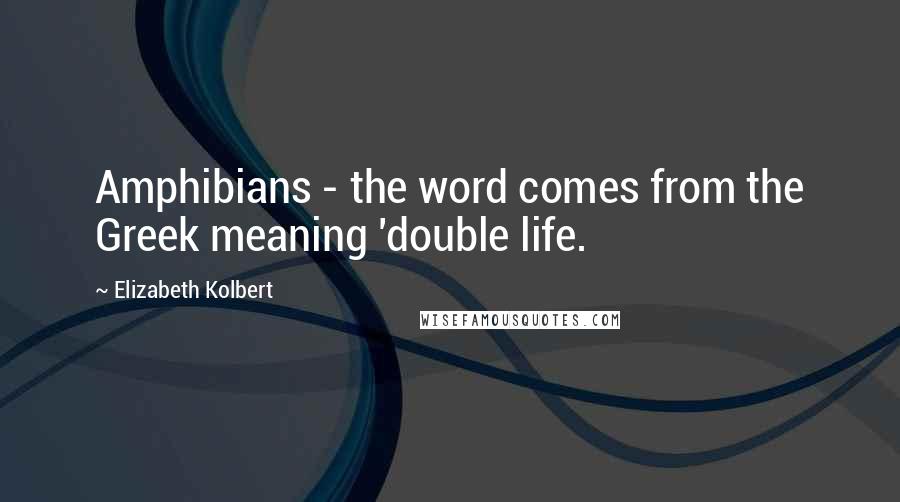 Elizabeth Kolbert Quotes: Amphibians - the word comes from the Greek meaning 'double life.