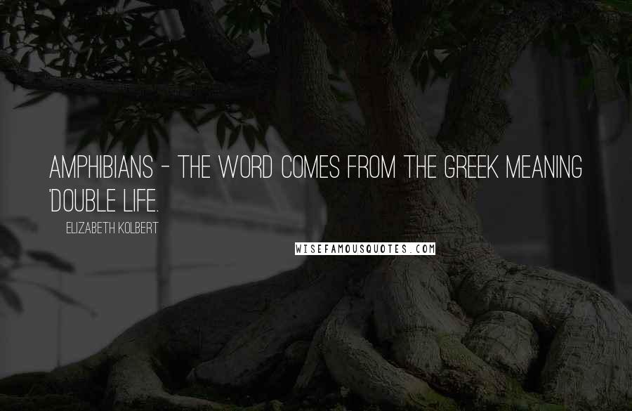 Elizabeth Kolbert Quotes: Amphibians - the word comes from the Greek meaning 'double life.