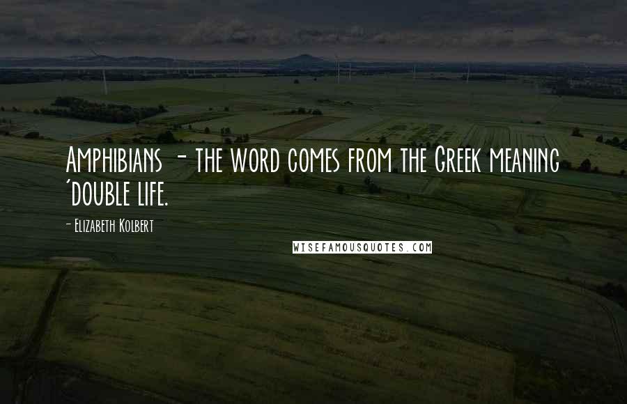 Elizabeth Kolbert Quotes: Amphibians - the word comes from the Greek meaning 'double life.