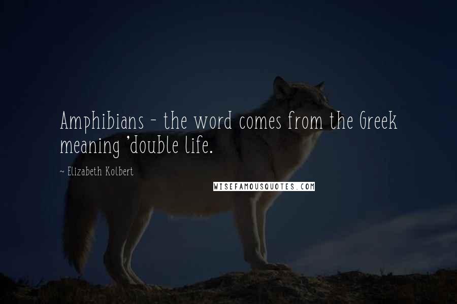 Elizabeth Kolbert Quotes: Amphibians - the word comes from the Greek meaning 'double life.