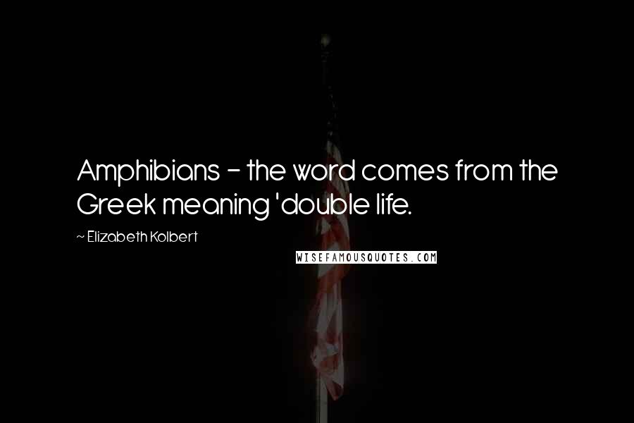 Elizabeth Kolbert Quotes: Amphibians - the word comes from the Greek meaning 'double life.