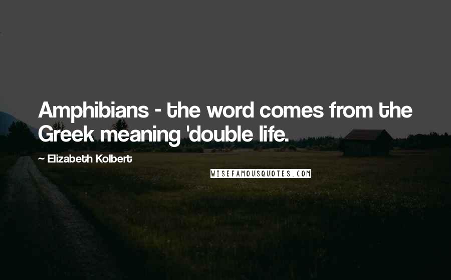Elizabeth Kolbert Quotes: Amphibians - the word comes from the Greek meaning 'double life.