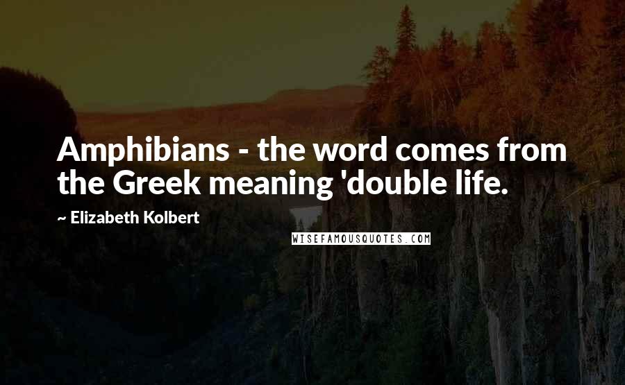 Elizabeth Kolbert Quotes: Amphibians - the word comes from the Greek meaning 'double life.
