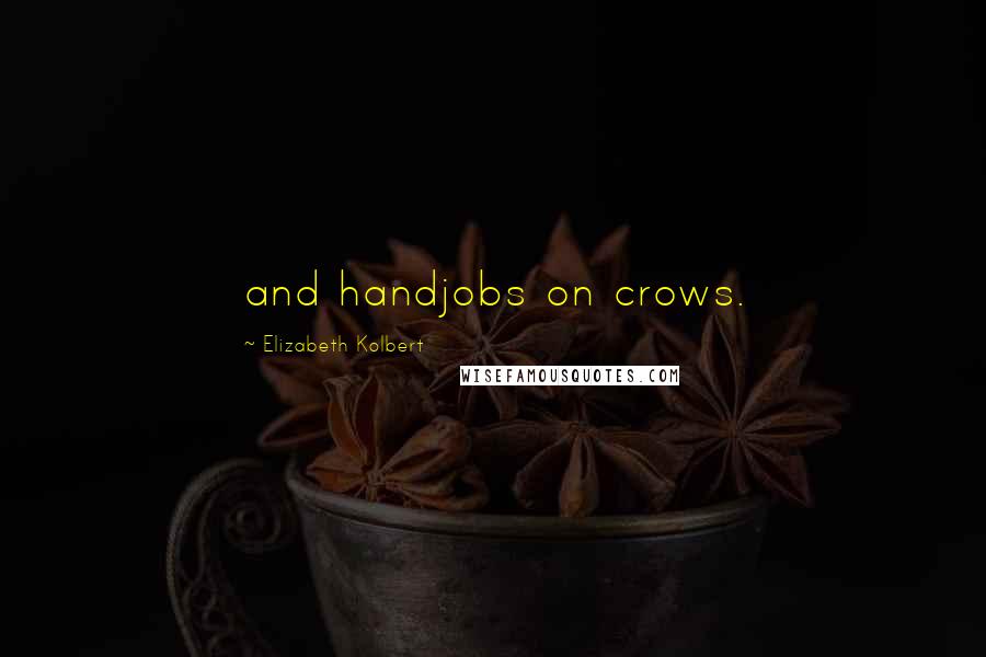 Elizabeth Kolbert Quotes: and handjobs on crows.