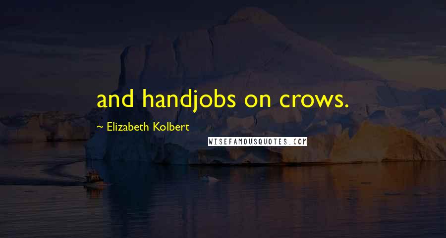 Elizabeth Kolbert Quotes: and handjobs on crows.