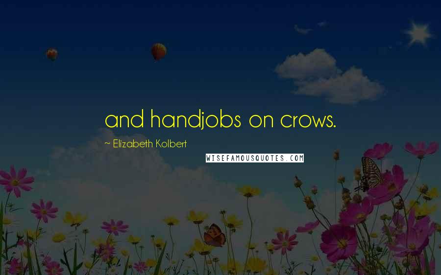 Elizabeth Kolbert Quotes: and handjobs on crows.