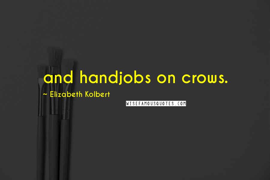 Elizabeth Kolbert Quotes: and handjobs on crows.