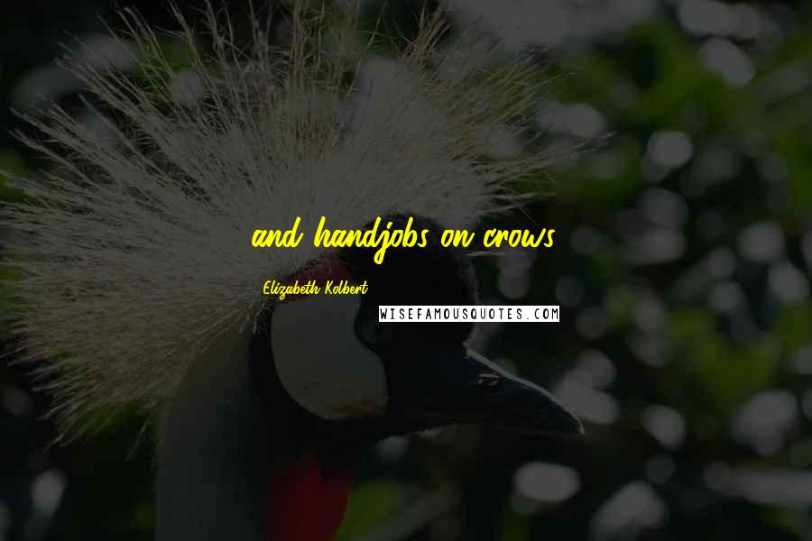 Elizabeth Kolbert Quotes: and handjobs on crows.