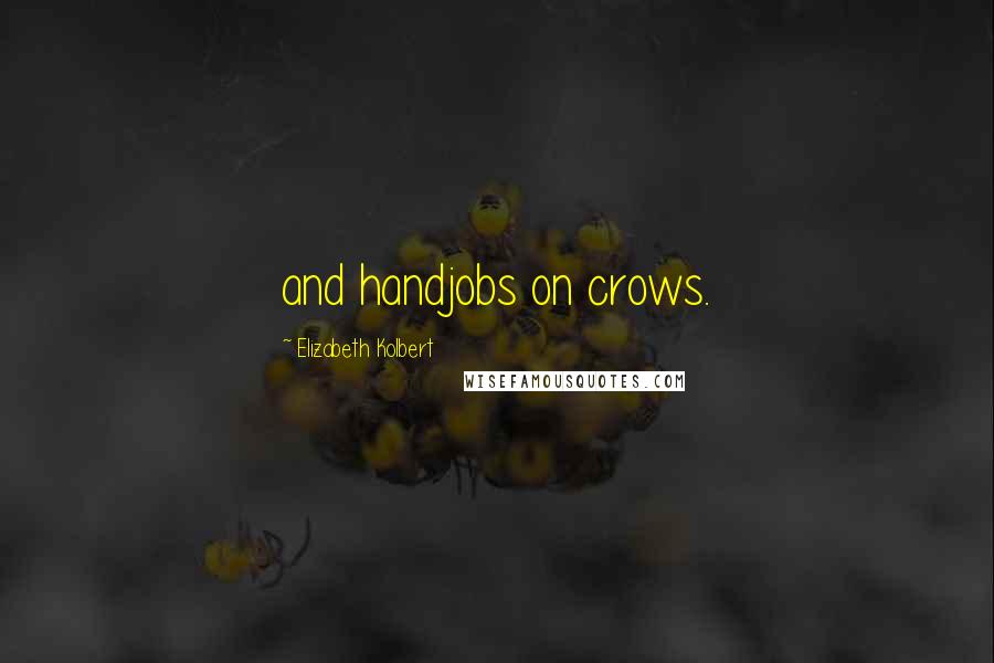 Elizabeth Kolbert Quotes: and handjobs on crows.