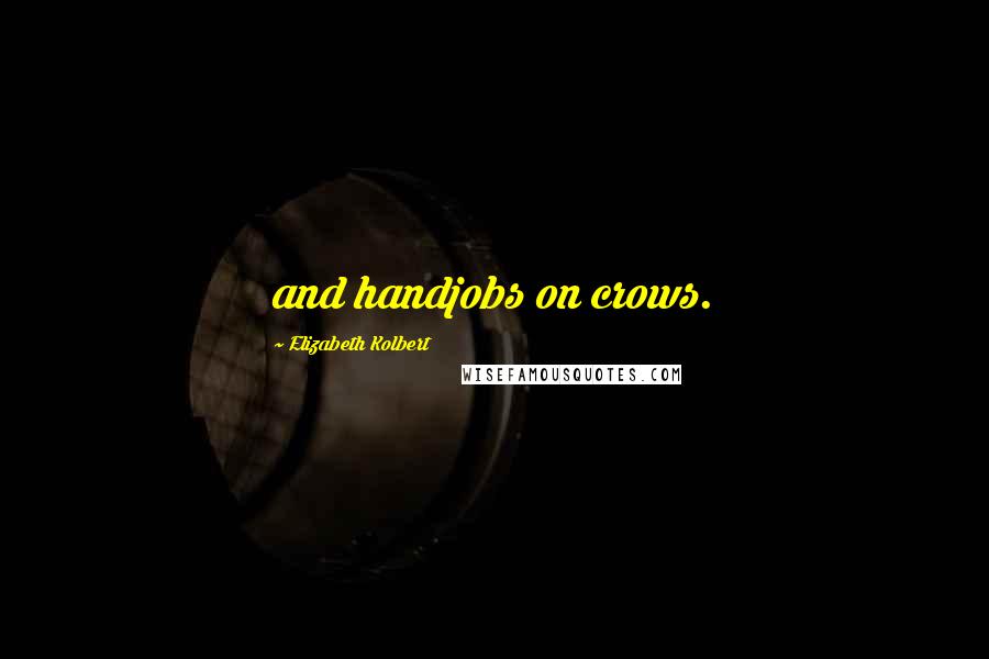 Elizabeth Kolbert Quotes: and handjobs on crows.