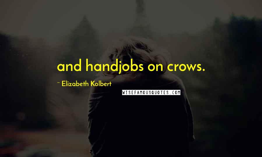 Elizabeth Kolbert Quotes: and handjobs on crows.