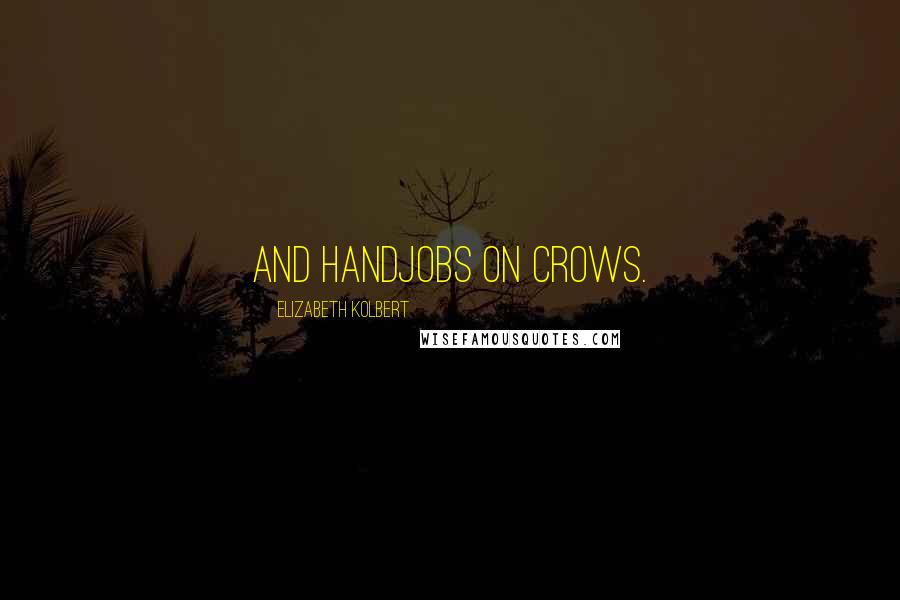 Elizabeth Kolbert Quotes: and handjobs on crows.