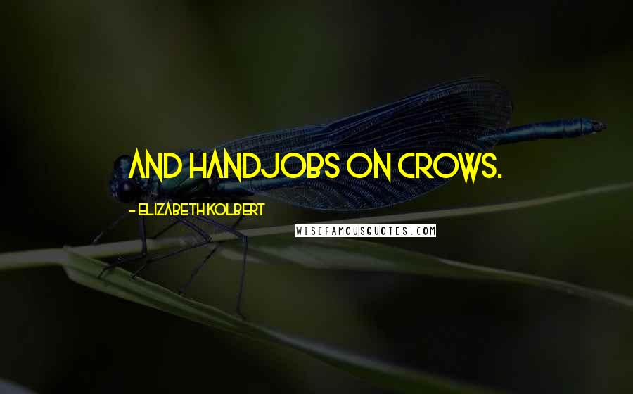 Elizabeth Kolbert Quotes: and handjobs on crows.