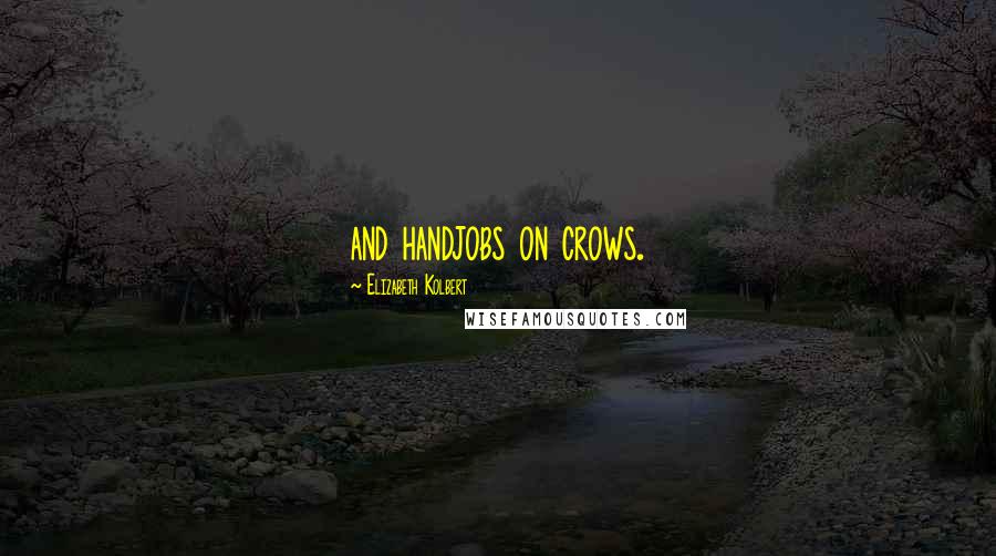Elizabeth Kolbert Quotes: and handjobs on crows.
