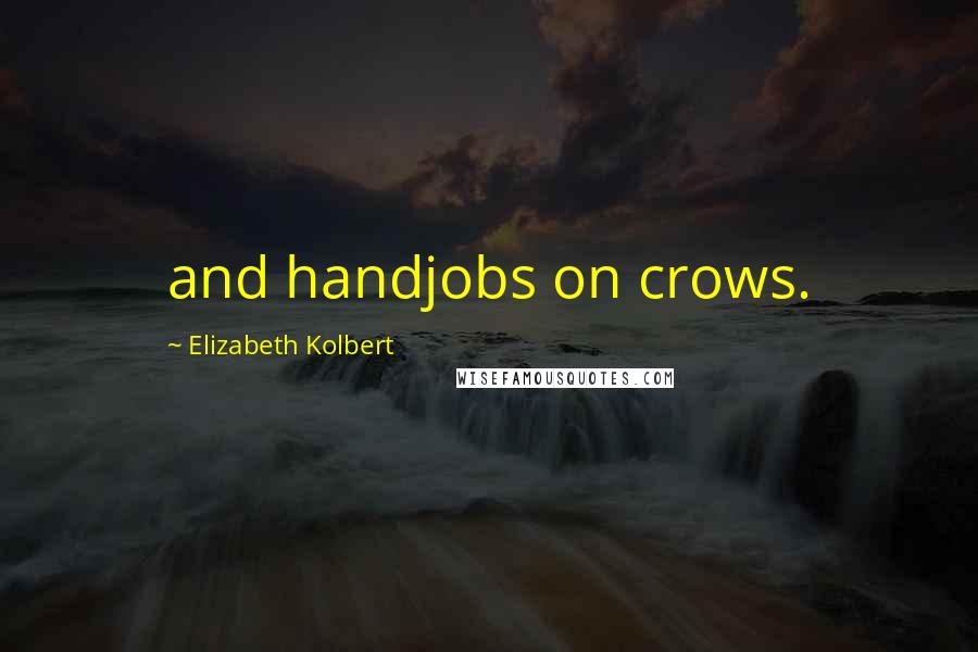Elizabeth Kolbert Quotes: and handjobs on crows.