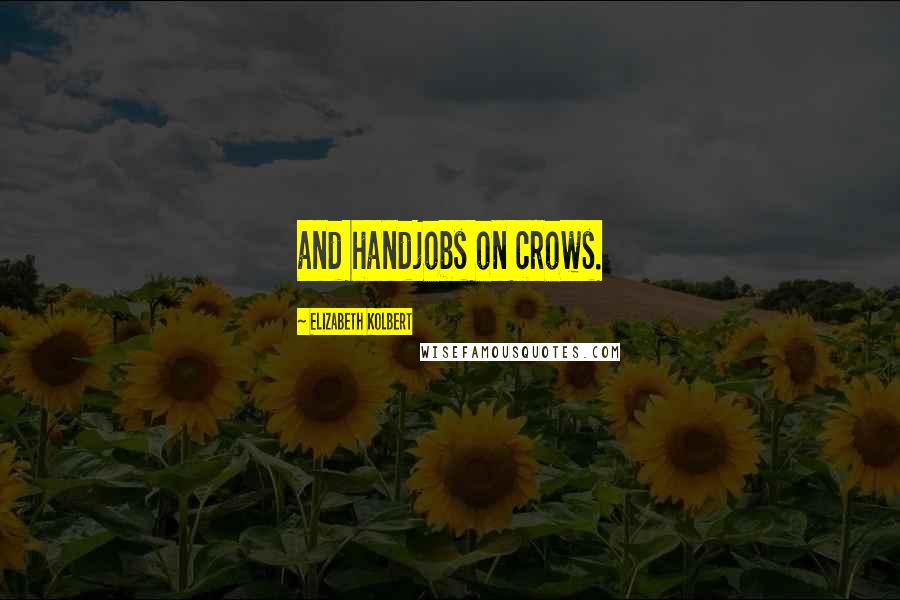 Elizabeth Kolbert Quotes: and handjobs on crows.