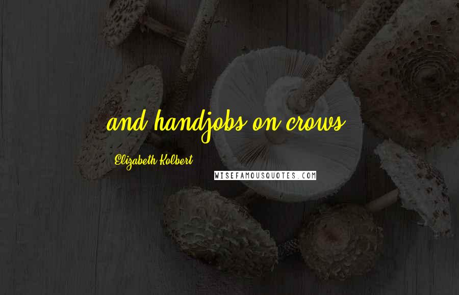 Elizabeth Kolbert Quotes: and handjobs on crows.