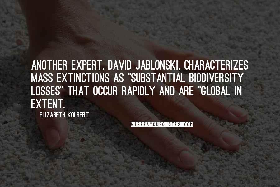 Elizabeth Kolbert Quotes: Another expert, David Jablonski, characterizes mass extinctions as "substantial biodiversity losses" that occur rapidly and are "global in extent.