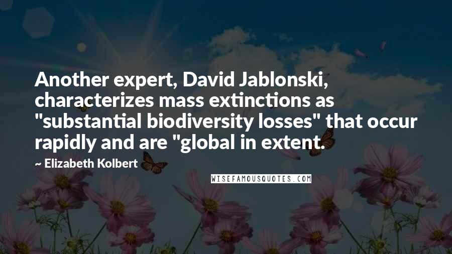 Elizabeth Kolbert Quotes: Another expert, David Jablonski, characterizes mass extinctions as "substantial biodiversity losses" that occur rapidly and are "global in extent.