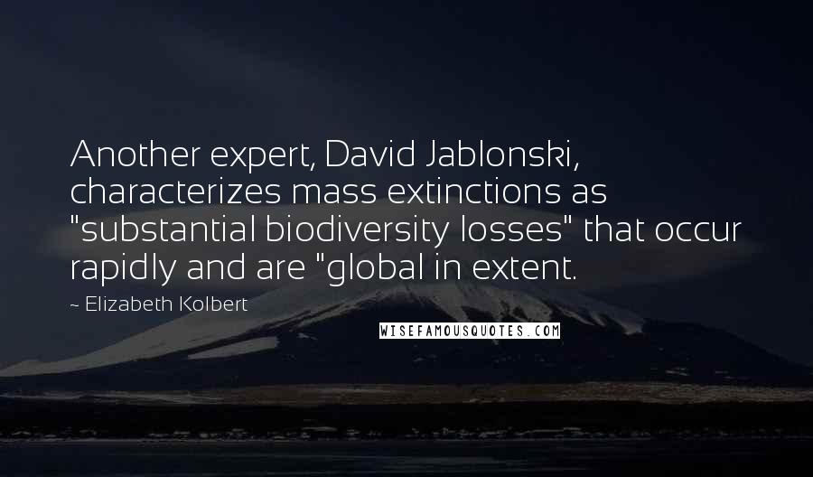 Elizabeth Kolbert Quotes: Another expert, David Jablonski, characterizes mass extinctions as "substantial biodiversity losses" that occur rapidly and are "global in extent.