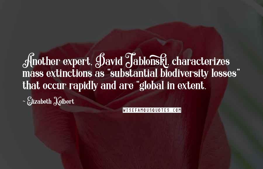 Elizabeth Kolbert Quotes: Another expert, David Jablonski, characterizes mass extinctions as "substantial biodiversity losses" that occur rapidly and are "global in extent.